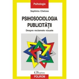Psihosociologia publicitatii: despre reclamele vizuale - Septimiu Chelcea