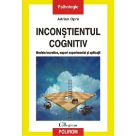 Inconştientul cognitiv: modele teoretice, suport experimental si aplicatii - Adrian Opre