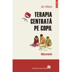 Terapia centrata pe copil. Ghid practic - Jim Wilson