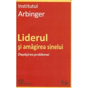 Liderul si amagirea sinelui. Depasirea problemei - Institutul Arbinger