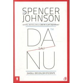 Da sau nu. Ghidul deciziilor eficiente. Editia a III-a revizuita - Spencer Johnson
