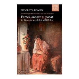 Femei, onoare si pacat in Valahia secolului al XIX-lea. „Deznadajduita muiere n-au fost ca mine“ - Nicoleta Roman