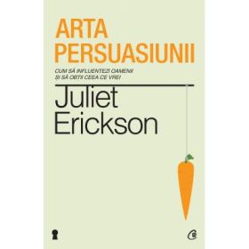 Arta persuasiunii. Editia a II-a - Juliet Erickson