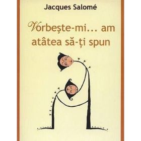 Vorbeste-mi, am atatea sa-ti spun. Editia a 4-a - Jacques Salome