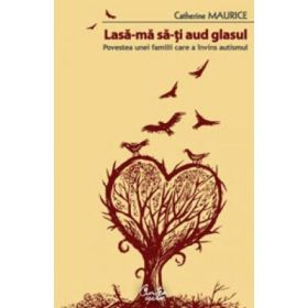 Lasa-ma sa-ti aud glasul. Povestea unei familii care a invins autismul - Catherine Maurice