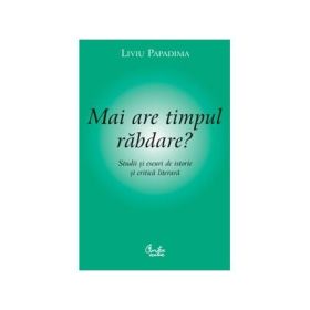 Mai are timpul rabdare? Studii si eseuri de istorie si critica literara - Liviu Papadima