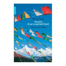 Hotelul de pe acoperisul lumii. Cinci ani in Tibet - Alec Le Sueur