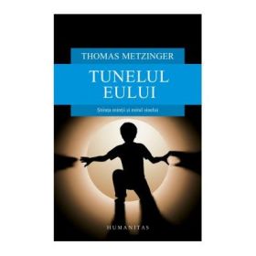 Tunelul Eului. Stiinta mintii si mitul sinelui - Thomas Metzinger