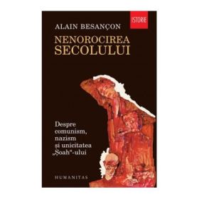 Nenorocirea secolului. Despre comunism, nazism si unicitatea „Soah“-ului - Alain Besancon