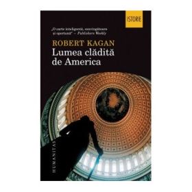 Lumea cladita de America - Robert Kagan