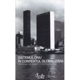 Sistemul ONU in contextul globalizarii: reforma ca vointa si reprezentare - Petru Dumitriu