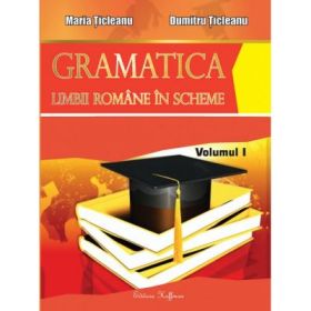 Gramatica limbii romane in scheme, volumul I - PARTEA DE TEORIE ( Maria Ticleanu ) Ed. a X-a