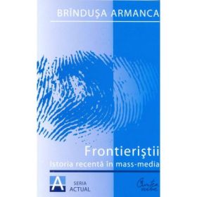 Frontieristii. Istoria recenta in mass-media - Brindusa Armanca