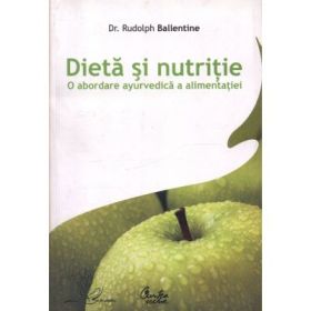 Dieta si nutritie. O abordare ayurvedica a alimentatiei - Rudolph Ballentine