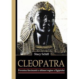 Cleopatra. Povestea fascinanta a ultimei regine a Egiptului (Stacy Schiff)