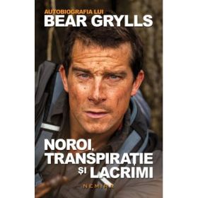 Autobiografia lui Bear Grylls. Noroi, transpiratie si lacrimi