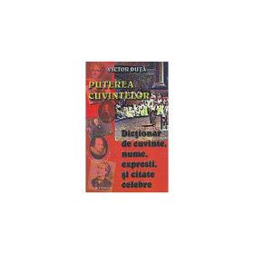 Puterea cuvintelor. Dictionar de cuvinte, nume, expresi si citate celebre - Victor Duta