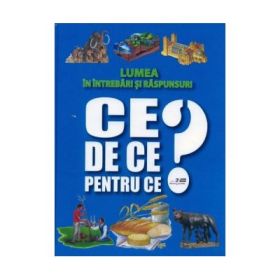 Ce? De ce? Pentru ce? - Lumea in intrebari si raspunsuri