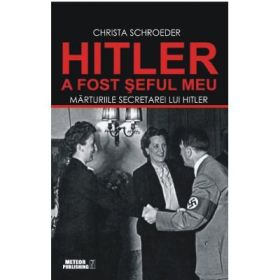Hitler a fost seful meu. Marturiile secretarei lui Adolf Hitler - Christa Schroeder