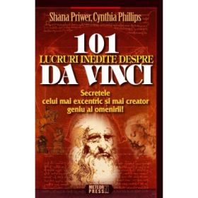 101 lucruri inedite despre Da Vinci. Secretele celui mai excentric si mai creator geniu al omenirii (Shana Priwer)