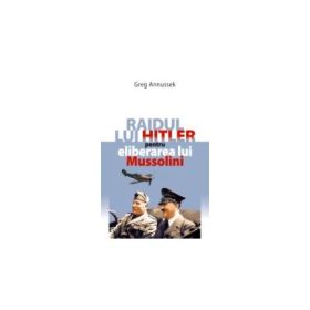 Raidul lui Hitler pentru eliberarea lui Mussolini - Greg Annussek