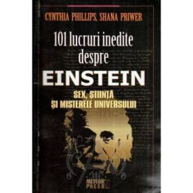 101 lucruri inedite despre Einstein. Sex, stiinta si misterele universului - Cynthia Phillips