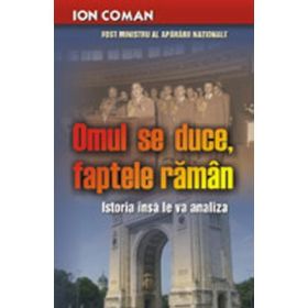 Omul se duce, faptele raman. Istoria insa le va analiza - Ion Coman