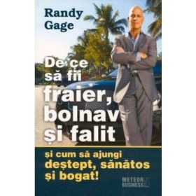 De ce sa fii fraier, bolnav si falit si cum sa ajungi destept, sanatos si bogat! - Randy Gage