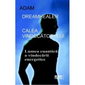 Calea vindecatorului. Lumea cuantica a vindecarii energetice - Adam