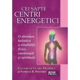 Cei sapte centri energetici. O abordare holistica a vitalitatii fizice, emotionale si spirituale - Elizabeth Clare Prophet