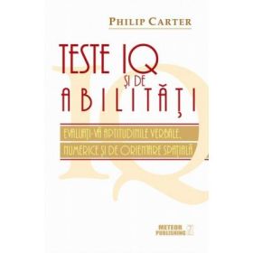 Teste IQ si de abilitati. Evaluati-va aptitudinile verbale, numerice si de orientare spatiala - Philip Carter