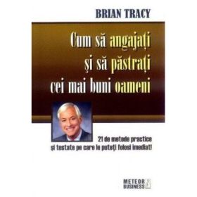 Cum sa angajati si sa pastrati cei mai buni oameni - Brian Tracy