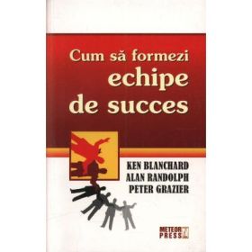 Cum sa formezi echipe de succes - Kenneth Blanchard