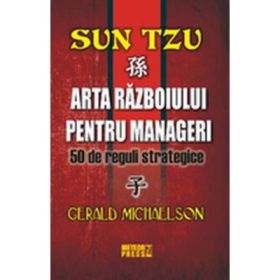 Sun Tzu. Arta razboiului pentru manageri 50 de reguli strategice - Gerald Michaelson