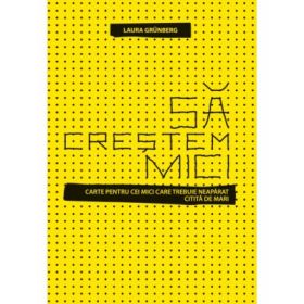Sa crestem mici - Carte pentru cei mici care trebuie neaparat citita de cei mari (Laura Grungberg)