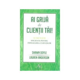 Ai grija de clientii tai. 10 metode eficiente pentru fidelizarea clientilor - Lauren Anderson