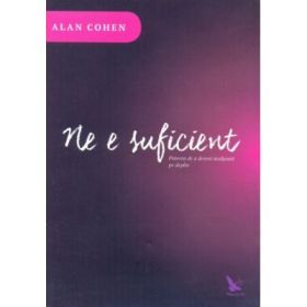Ne e suficient. Puterea de a deveni multumit pe deplin - Alan Cohen