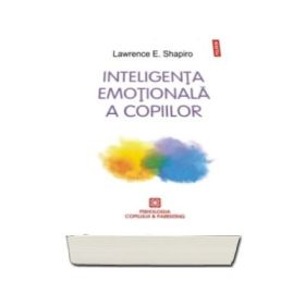 Inteligenta emotionala a copiilor. Jocuri si recomandari pentru un EQ ridicat - Lawrence Shapiro