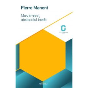 Musulmanii, obstacolul inedit. (Pierre Manent)