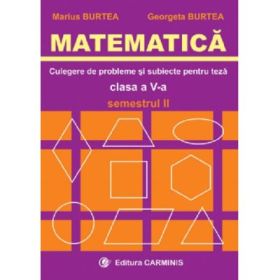 MATEMATICA. Culegere de probleme si subiecte pentru teze Clasa a 5-a Semestrul 2 - Marius Burtea