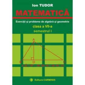 MATEMATICA. Clasa a 7-a, Semestrul 1. Exercitii si probleme de algebra si geometrie - Ion Tudor