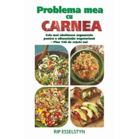 Problema mea cu carnea. Cele mai sanatoase argumente pentru o alimentatie vegetariana - Rip Esselstyn