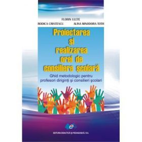 Proiectarea si realizarea orei de consiliere scolara - Ghid metodologic pentru profesori diriginti si consilieri scolari
