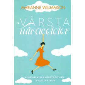 Varsta miracolelor. Adoptarea unui nou stil de viata la varsta a doua-Marianne Williamson