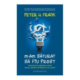 M-am saturat sa fiu prost. Incursiune in gandirea critica pentru oameni de afaceri și nu numai - Peter H. Frank