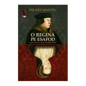 O regina pe esafod - Hilary Mantel