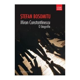Miron Constantinescu. O biografie - Stefan Bosomitu