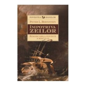 Impotriva zeilor. Remarcabila poveste a riscului - Peter L. Bernstein