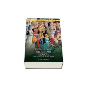 Gli Asolani - Asolanii. Trei dialoguri despre iubire, Pietro Bembo