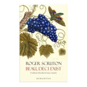 Beau, deci exist. O calatorie filozofica in lumea vinurilor - Roger Scruton